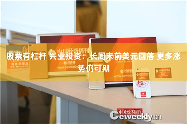 股票有杠杆 兴业投资：长周末前美元回落 更多涨势仍可期