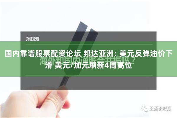 国内靠谱股票配资论坛 邦达亚洲: 美元反弹油价下滑 美元/加元刷新4周高位
