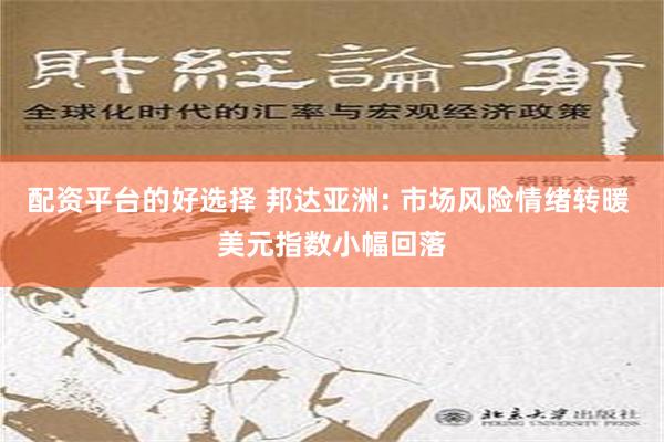 配资平台的好选择 邦达亚洲: 市场风险情绪转暖 美元指数小幅回落