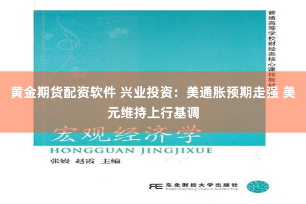 黄金期货配资软件 兴业投资：美通胀预期走强 美元维持上行基调