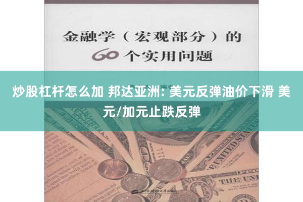 炒股杠杆怎么加 邦达亚洲: 美元反弹油价下滑 美元/加元止跌反弹