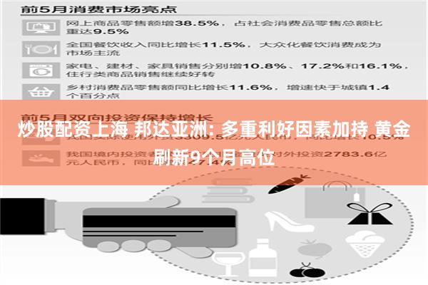 炒股配资上海 邦达亚洲: 多重利好因素加持 黄金刷新9个月高位