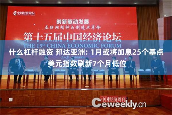 什么杠杆融资 邦达亚洲: 1月或将加息25个基点 美元指数刷新7个月低位