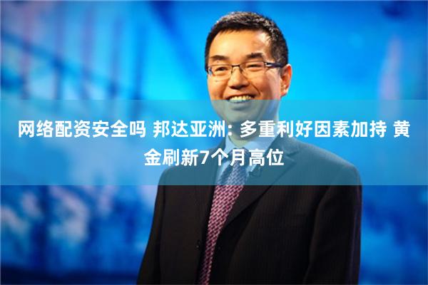 网络配资安全吗 邦达亚洲: 多重利好因素加持 黄金刷新7个月高位
