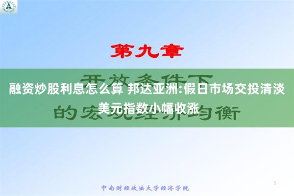 融资炒股利息怎么算 邦达亚洲:假日市场交投清淡 美元指数小幅收涨