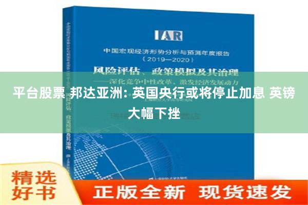 平台股票 邦达亚洲: 英国央行或将停止加息 英镑大幅下挫