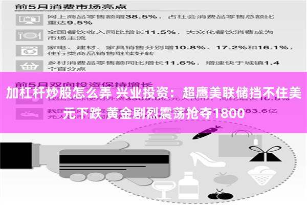 加杠杆炒股怎么弄 兴业投资：超鹰美联储挡不住美元下跌 黄金剧烈震荡抢夺1800