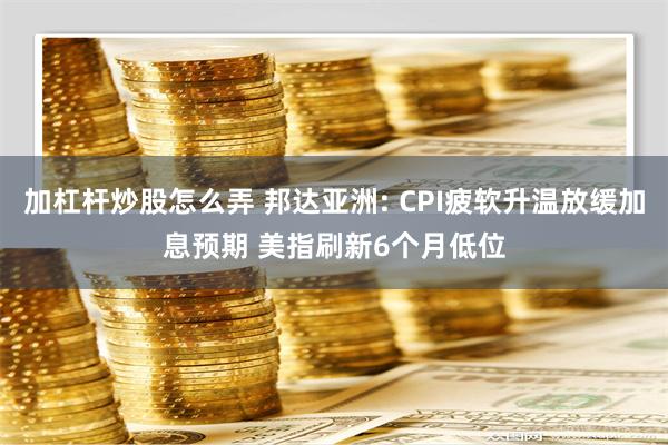 加杠杆炒股怎么弄 邦达亚洲: CPI疲软升温放缓加息预期 美指刷新6个月低位