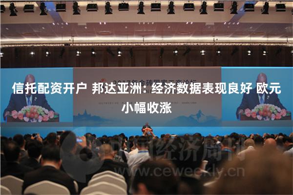 信托配资开户 邦达亚洲: 经济数据表现良好 欧元小幅收涨