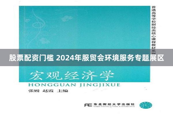 股票配资门槛 2024年服贸会环境服务专题展区