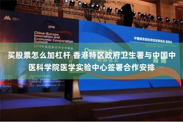 买股票怎么加杠杆 香港特区政府卫生署与中国中医科学院医学实验中心签署合作安排