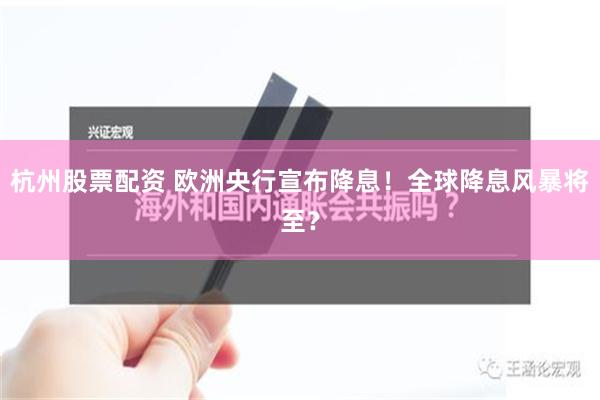 杭州股票配资 欧洲央行宣布降息！全球降息风暴将至？