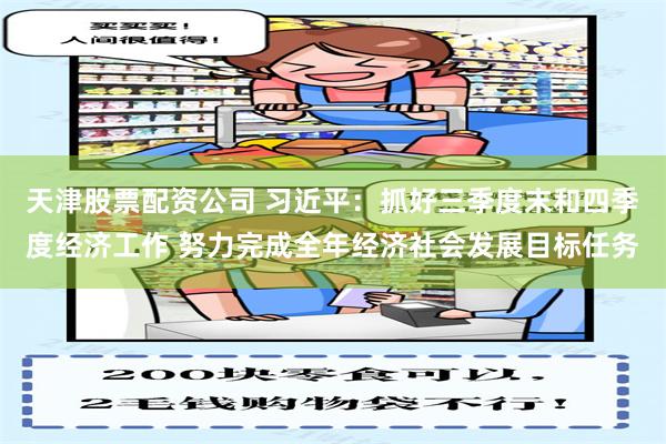天津股票配资公司 习近平：抓好三季度末和四季度经济工作 努力完成全年经济社会发展目标任务