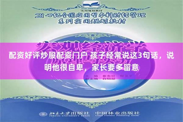 配资好评炒股配资门户 孩子经常说这3句话，说明他很自卑，家长要多留意