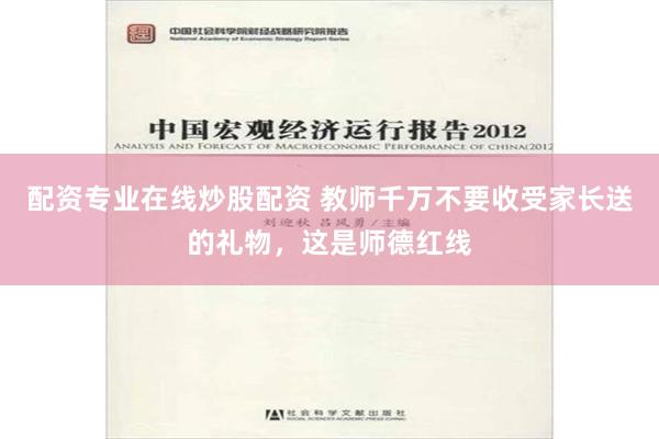 配资专业在线炒股配资 教师千万不要收受家长送的礼物，这是师德红线