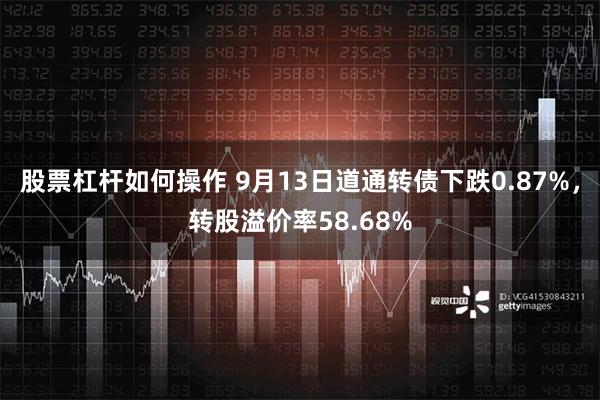 股票杠杆如何操作 9月13日道通转债下跌0.87%，转股溢价率58.68%