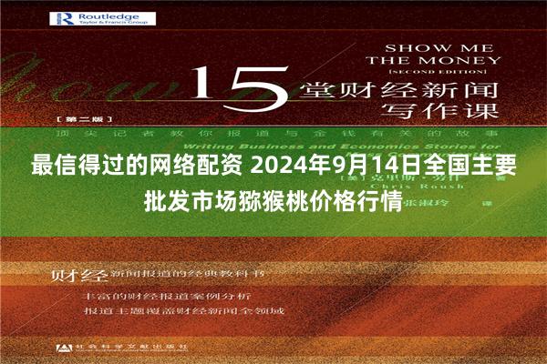 最信得过的网络配资 2024年9月14日全国主要批发市场猕猴桃价格行情