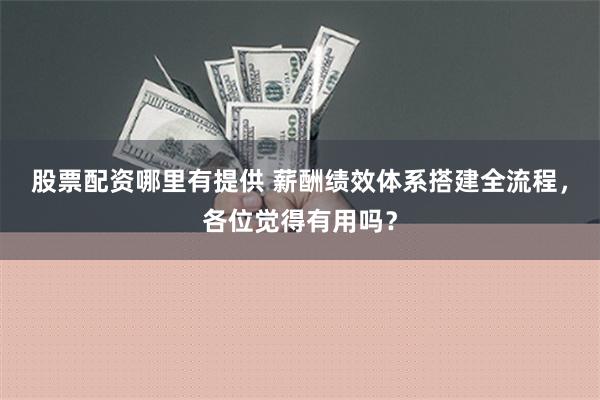 股票配资哪里有提供 薪酬绩效体系搭建全流程，各位觉得有用吗？