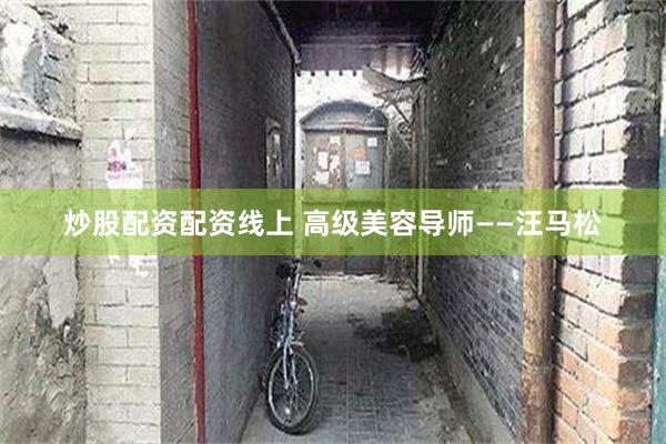 炒股配资配资线上 高级美容导师——汪马松