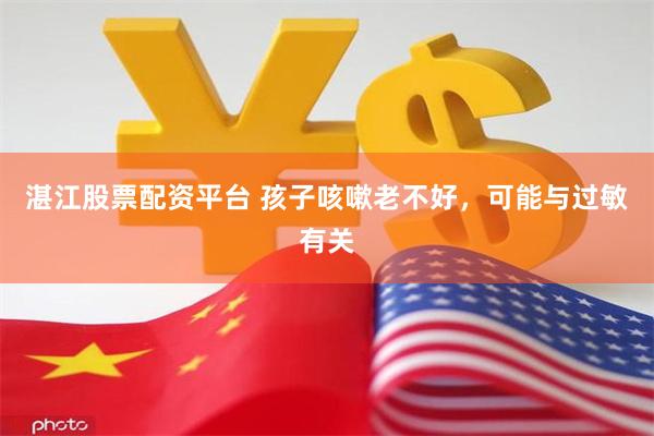 湛江股票配资平台 孩子咳嗽老不好，可能与过敏有关