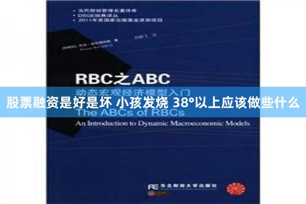 股票融资是好是坏 小孩发烧 38°以上应该做些什么