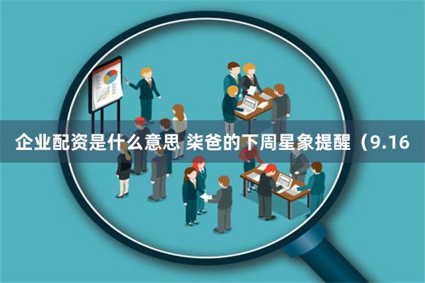 企业配资是什么意思 柒爸的下周星象提醒（9.16