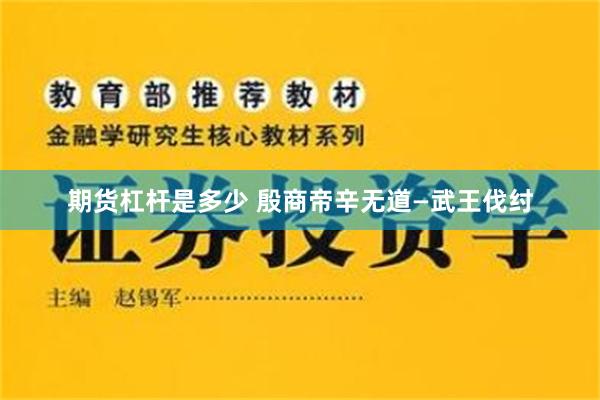 期货杠杆是多少 殷商帝辛无道—武王伐纣