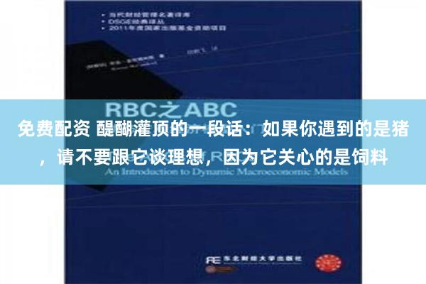 免费配资 醍醐灌顶的一段话：如果你遇到的是猪，请不要跟它谈理想，因为它关心的是饲料