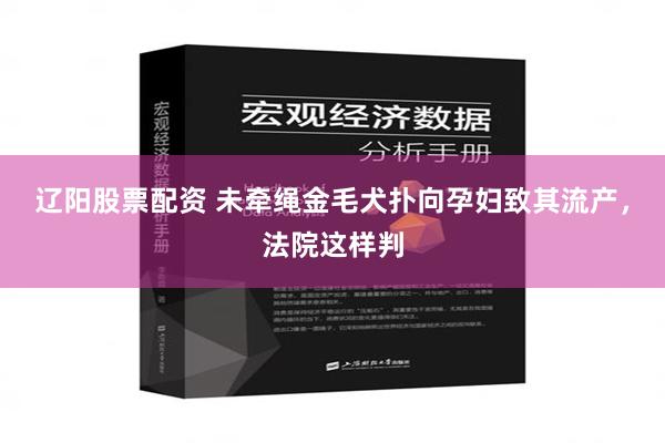 辽阳股票配资 未牵绳金毛犬扑向孕妇致其流产，法院这样判
