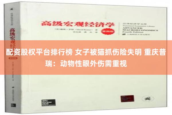 配资股权平台排行榜 女子被猫抓伤险失明 重庆普瑞：动物性眼外伤需重视