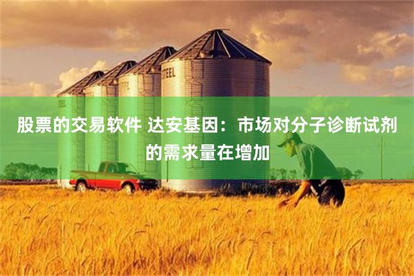 股票的交易软件 达安基因：市场对分子诊断试剂的需求量在增加