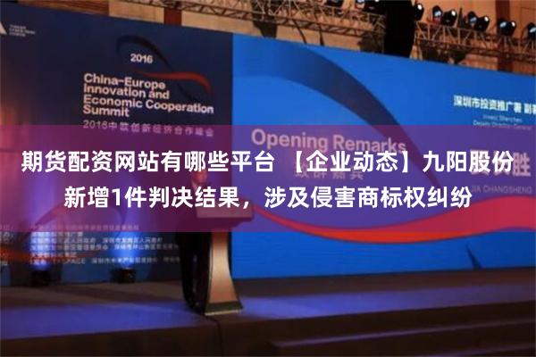 期货配资网站有哪些平台 【企业动态】九阳股份新增1件判决结果，涉及侵害商标权纠纷