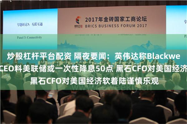 炒股杠杆平台配资 隔夜要闻：英伟达称Blackwell需求强劲 高盛CEO料美联储或一次性降息50点 黑石CFO对美国经济软着陆谨慎乐观