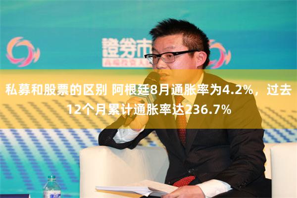 私募和股票的区别 阿根廷8月通胀率为4.2%，过去12个月累计通胀率达236.7%