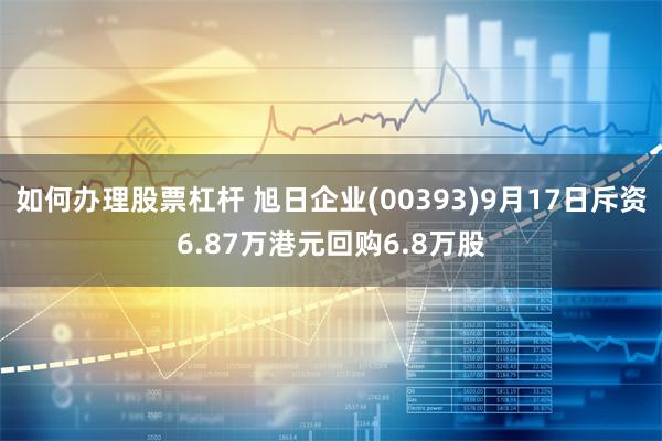 如何办理股票杠杆 旭日企业(00393)9月17日斥资6.87万港元回购6.8万股
