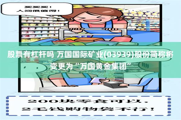 股票有杠杆吗 万国国际矿业(03939)股份简称将变更为“万国黄金集团”