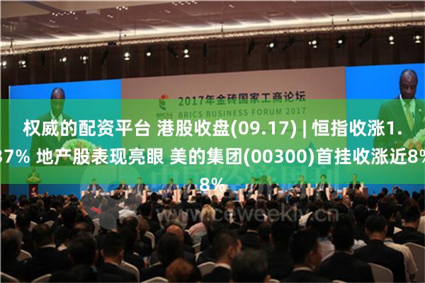 权威的配资平台 港股收盘(09.17) | 恒指收涨1.37% 地产股表现亮眼 美的集团(00300)首挂收涨近8%