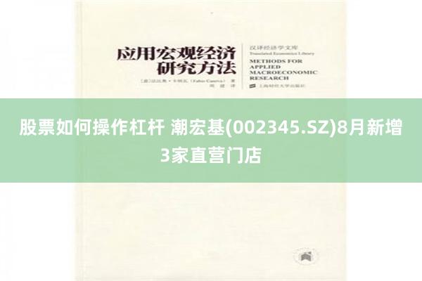 股票如何操作杠杆 潮宏基(002345.SZ)8月新增3家直营门店
