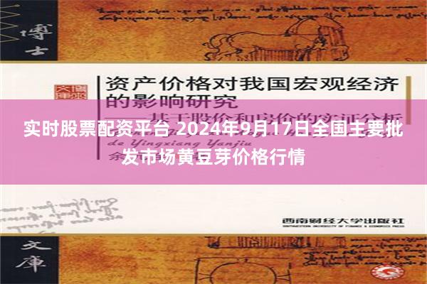 实时股票配资平台 2024年9月17日全国主要批发市场黄豆芽价格行情