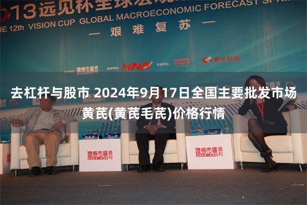 去杠杆与股市 2024年9月17日全国主要批发市场黄芪(黄芪毛芪)价格行情