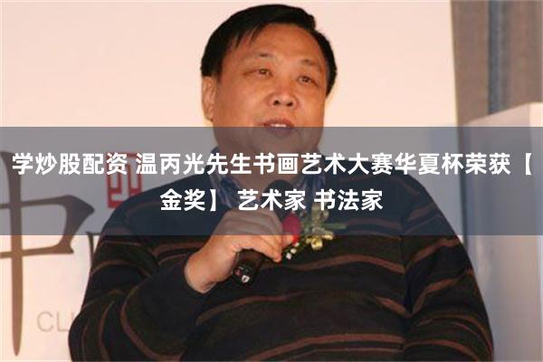 学炒股配资 温丙光先生书画艺术大赛华夏杯荣获【金奖】 艺术家 书法家