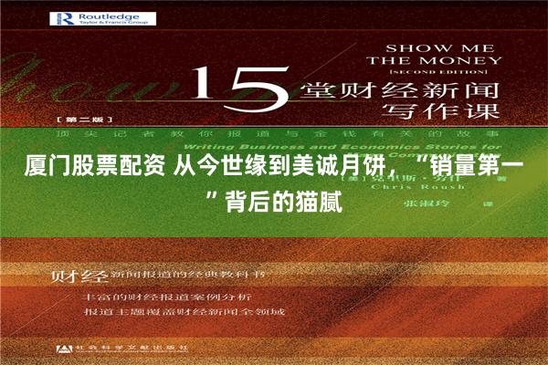 厦门股票配资 从今世缘到美诚月饼，“销量第一”背后的猫腻