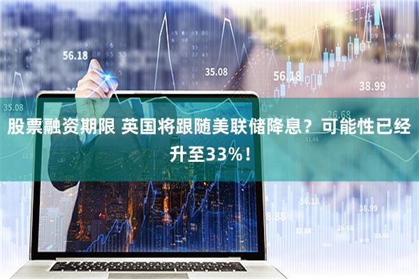股票融资期限 英国将跟随美联储降息？可能性已经升至33%！