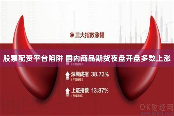 股票配资平台陷阱 国内商品期货夜盘开盘多数上涨