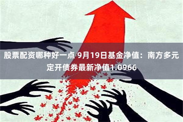 股票配资哪种好一点 9月19日基金净值：南方多元定开债券最新净值1.0966