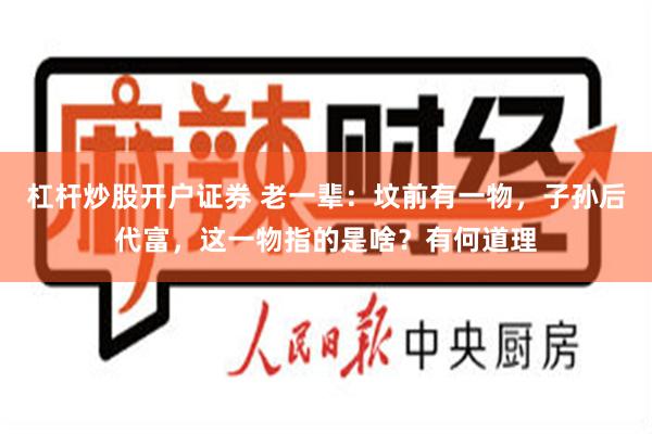 杠杆炒股开户证券 老一辈：坟前有一物，子孙后代富，这一物指的是啥？有何道理