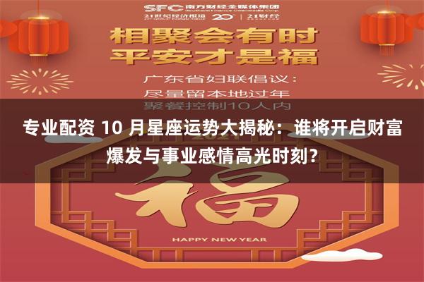 专业配资 10 月星座运势大揭秘：谁将开启财富爆发与事业感情高光时刻？