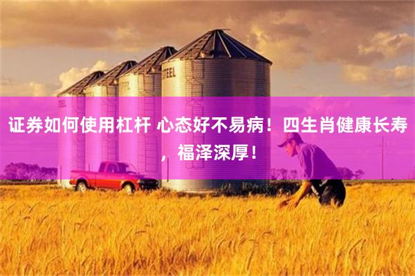 证券如何使用杠杆 心态好不易病！四生肖健康长寿，福泽深厚！