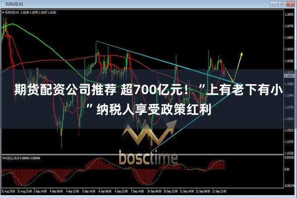 期货配资公司推荐 超700亿元！“上有老下有小”纳税人享受政策红利