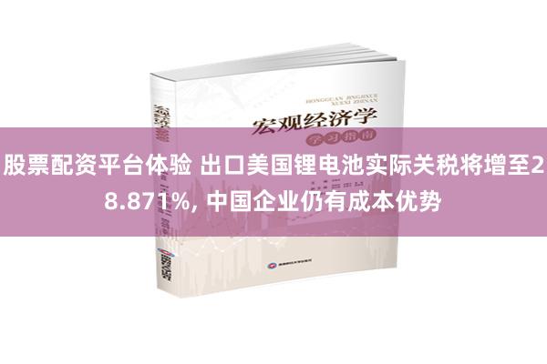 股票配资平台体验 出口美国锂电池实际关税将增至28.871%, 中国企业仍有成本优势